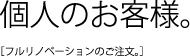 個人のお客様。フルリノベーションのご注文